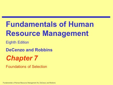 Fundamentals of Human Resource Management 8e, DeCenzo and Robbins Chapter 7 Foundations of Selection Fundamentals of Human Resource Management Eighth Edition.