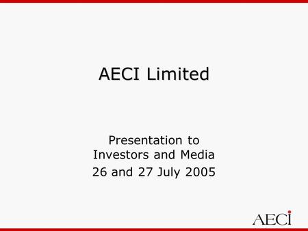 AECI Limited Presentation to Investors and Media 26 and 27 July 2005.