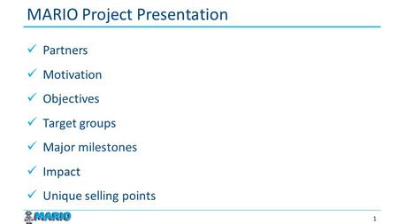 Partners Motivation Objectives Target groups Major milestones Impact Unique selling points MARIO Project Presentation 1.