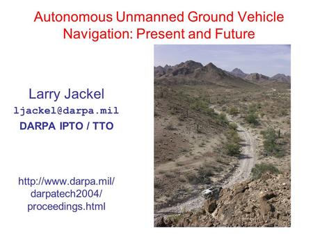 Autonomous Unmanned Ground Vehicle Navigation: Present and Future Larry Jackel DARPA IPTO / TTO  darpatech2004/