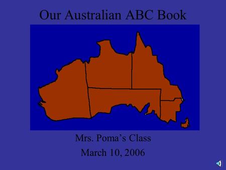 Our Australian ABC Book Mrs. Poma’s Class March 10, 2006.