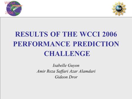 RESULTS OF THE WCCI 2006 PERFORMANCE PREDICTION CHALLENGE Isabelle Guyon Amir Reza Saffari Azar Alamdari Gideon Dror.