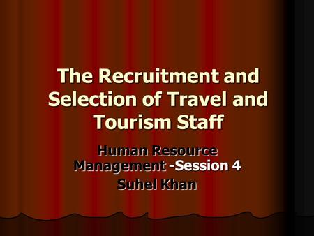 The Recruitment and Selection of Travel and Tourism Staff Human Resource Management -Session 4 Suhel Khan.