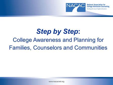 Www.nacacnet.org Step by Step: College Awareness and Planning for Families, Counselors and Communities.