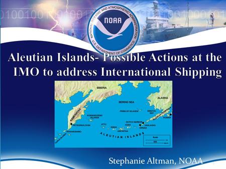 Aleutian Islands- Possible Actions at the IMO to address International Shipping Stephanie Altman, NOAA.