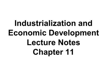 Industrialization and Economic Development Lecture Notes Chapter 11