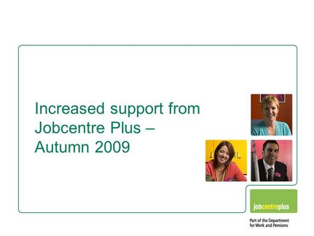 Increased support from Jobcentre Plus – Autumn 2009.