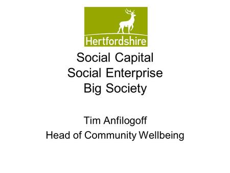 Social Capital Social Enterprise Big Society Tim Anfilogoff Head of Community Wellbeing.