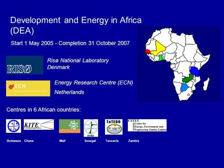BotswanaGhanaMaliSenegalTanzaniaZambia Development and Energy in Africa (DEA) Risø National Laboratory Denmark Energy Research Centre (ECN) Netherlands.