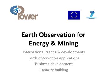 Earth Observation for Energy & Mining International trends & developments Earth observation applications Business development Capacity building.
