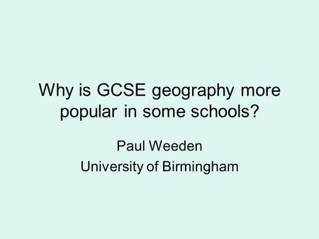 Why is GCSE geography more popular in some schools? Paul Weeden University of Birmingham.
