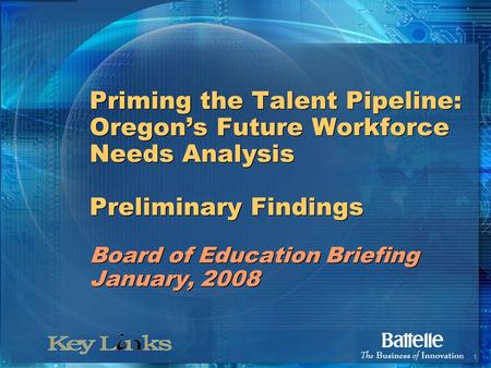 1 Priming the Talent Pipeline: Oregon’s Future Workforce Needs Analysis Preliminary Findings Board of Education Briefing January, 2008.