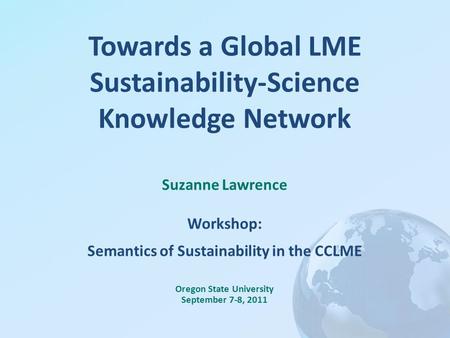 Towards a Global LME Sustainability-Science Knowledge Network Suzanne Lawrence Workshop: Semantics of Sustainability in the CCLME Oregon State University.