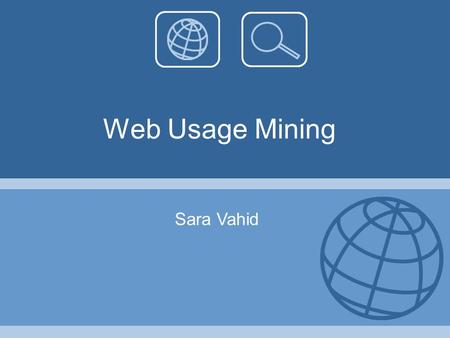 Web Usage Mining Sara Vahid. Agenda Introduction Web Usage Mining Procedure Preprocessing Stage Pattern Discovery Stage Data Mining Approaches Sample.