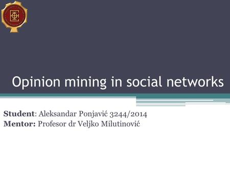 Opinion mining in social networks Student: Aleksandar Ponjavić 3244/2014 Mentor: Profesor dr Veljko Milutinović.