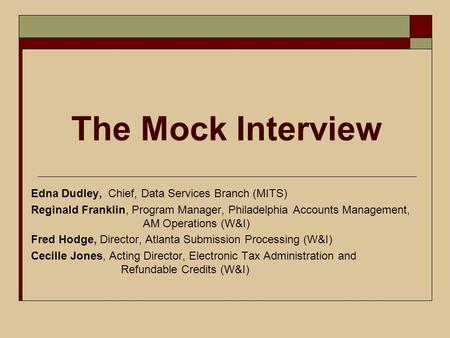 The Mock Interview Edna Dudley, Chief, Data Services Branch (MITS) Reginald Franklin, Program Manager, Philadelphia Accounts Management, AM Operations.
