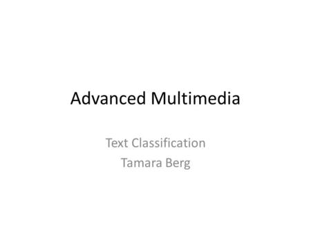 Advanced Multimedia Text Classification Tamara Berg.