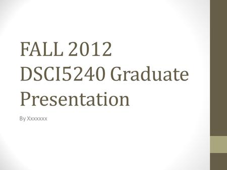 FALL 2012 DSCI5240 Graduate Presentation By Xxxxxxx.