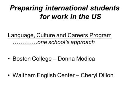 Preparing international students for work in the US Language, Culture and Careers Program ………….one school’s approach Boston College – Donna Modica Waltham.