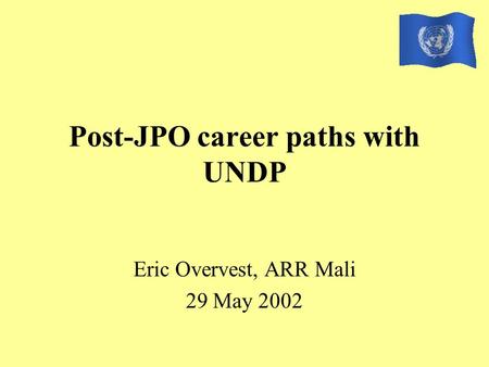 Post-JPO career paths with UNDP Eric Overvest, ARR Mali 29 May 2002.