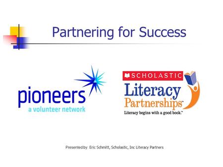 Partnering for Success Presented by: Eric Schmitt, Scholastic, Inc Literacy Partners.