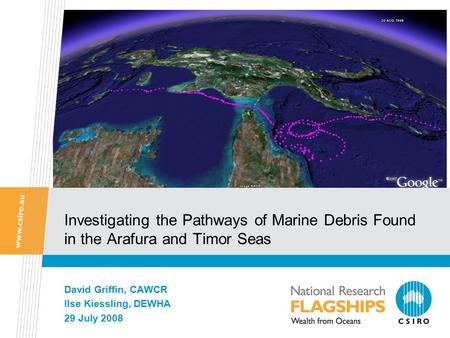 Investigating the Pathways of Marine Debris Found in the Arafura and Timor Seas David Griffin, CAWCR Ilse Kiessling, DEWHA 29 July 2008.