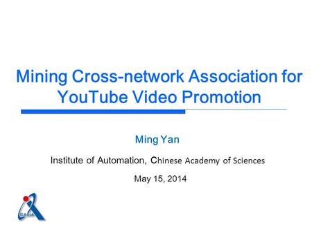 Mining Cross-network Association for YouTube Video Promotion Ming Yan Institute of Automation, C hinese Academy of Sciences May 15, 2014.