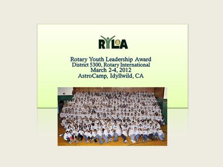 Rotary Youth Leadership Award District 5300, Rotary International March 2-4, 2012 AstroCamp, Idyllwild, CA.