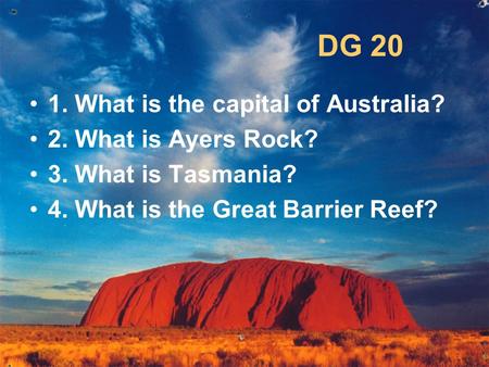 DG 20 1. What is the capital of Australia? 2. What is Ayers Rock? 3. What is Tasmania? 4. What is the Great Barrier Reef?
