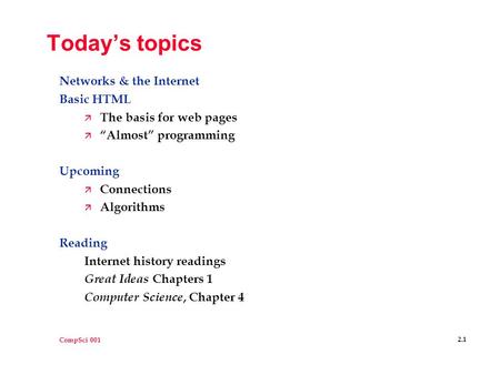 CompSci 001 2.1 Today’s topics Networks & the Internet Basic HTML ä The basis for web pages ä “Almost” programming Upcoming ä Connections ä Algorithms.