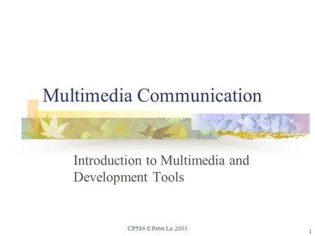 1 CP586 © Peter Lo 2003 Multimedia Communication Introduction to Multimedia and Development Tools.