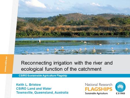Reconnecting irrigation with the river and ecological function of the catchment CSIRO Sustainable Agriculture Flagship Keith L. Bristow CSIRO Land and.