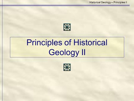 Principles of Historical Geology II Historical Geology – Principles II.