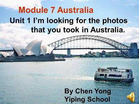 Unit 1 I’m looking for the photos that you took in Australia. Module 7 Australia By Chen Yong Yiping School.