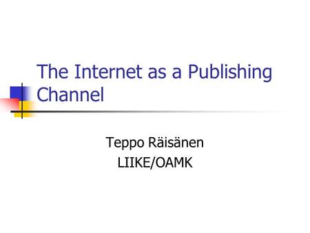 The Internet as a Publishing Channel Teppo Räisänen LIIKE/OAMK.