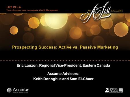 LIVE IN L.A. Your all access pass to complete Wealth Management Eric Lauzon, Regional Vice-President, Eastern Canada Assante Advisors: Keith Donoghue and.