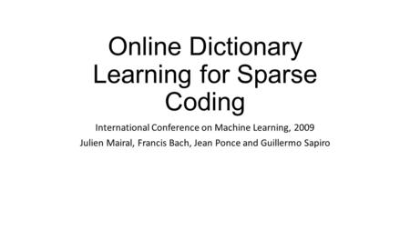 Online Dictionary Learning for Sparse Coding International Conference on Machine Learning, 2009 Julien Mairal, Francis Bach, Jean Ponce and Guillermo Sapiro.
