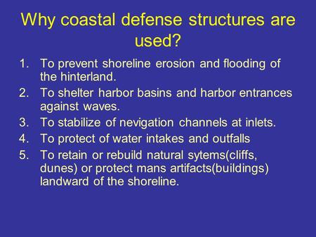 Why coastal defense structures are used? 1.To prevent shoreline erosion and flooding of the hinterland. 2.To shelter harbor basins and harbor entrances.