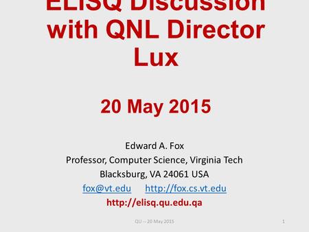 ELISQ Discussion with QNL Director Lux 20 May 2015 Edward A. Fox Professor, Computer Science, Virginia Tech Blacksburg, VA 24061 USA