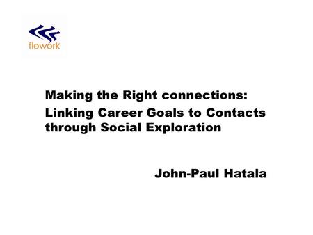 Making the Right connections: Linking Career Goals to Contacts through Social Exploration John-Paul Hatala.