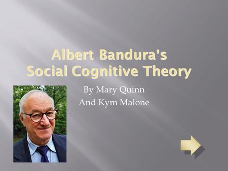 Albert Bandura’s Social Cognitive Theory By Mary Quinn And Kym Malone.