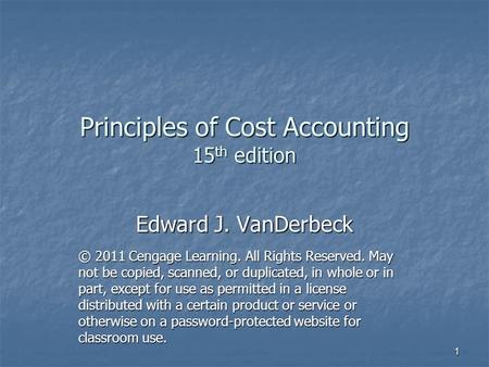 Principles of Cost Accounting 15 th edition Edward J. VanDerbeck © 2011 Cengage Learning. All Rights Reserved. May not be copied, scanned, or duplicated,