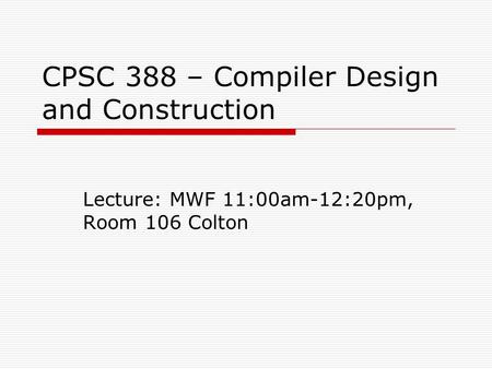 CPSC 388 – Compiler Design and Construction Lecture: MWF 11:00am-12:20pm, Room 106 Colton.