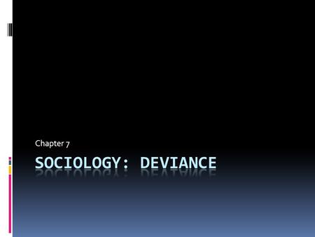 Chapter 7  Deviance is more than a matter of individual choice or personal failing.  How a society defines deviance depends on how that society is.