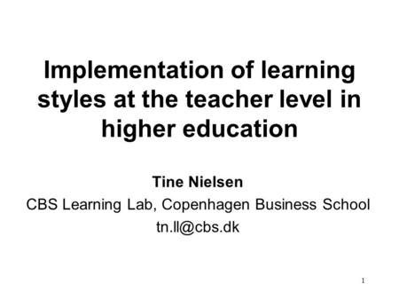 1 Implementation of learning styles at the teacher level in higher education Tine Nielsen CBS Learning Lab, Copenhagen Business School