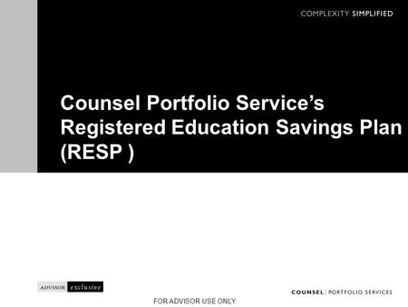 FOR ADVISOR USE ONLY Counsel Portfolio Service’s Registered Education Savings Plan (RESP )