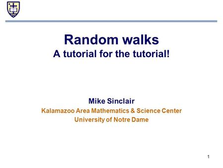 1 Mike Sinclair Kalamazoo Area Mathematics & Science Center University of Notre Dame Random walks A tutorial for the tutorial!