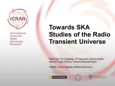 Towards SKA Studies of the Radio Transient Universe Peter Hall, Tim Colegate, J-P Macquart, Nathan Clarke, Steven Tingay, Cathryn Trott and Randall Wayth.