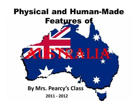 By Mrs. Pearcy’s Class Physical and Human-Made Features of Australia 2011 - 2012.