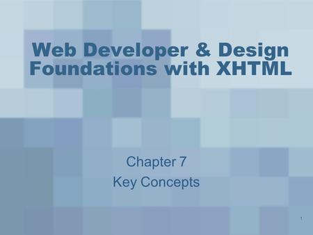 1 Web Developer & Design Foundations with XHTML Chapter 7 Key Concepts.